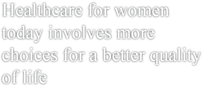 Healthcare for women today involves more choices for a better quality of life